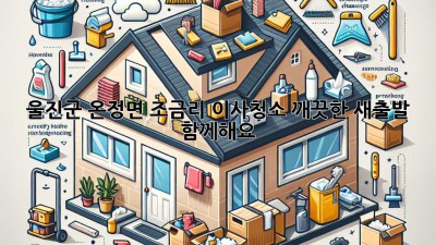 울진군 온정면 조금리 이사청소: 깨끗한 새출발, 함께해요! ✨