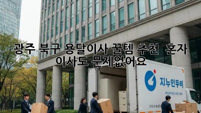 광주 북구 용달이사 꿀템 추천! 📦 혼자 이사도 문제없어요!